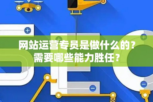 网站运营专员是做什么的？需要哪些能力胜任？