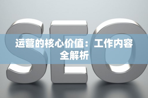 运营的核心价值：工作内容全解析