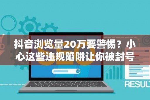 抖音浏览量20万要警惕?小心这些违规陷阱让你被封号 抖音浏览量20万要警惕?小心这些违规陷阱让你被封号