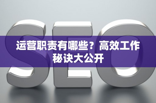 运营职责有哪些？高效工作秘诀大公开